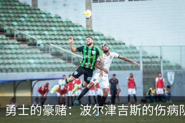 勇士的豪赌：波尔津吉斯的伤病阴影再现